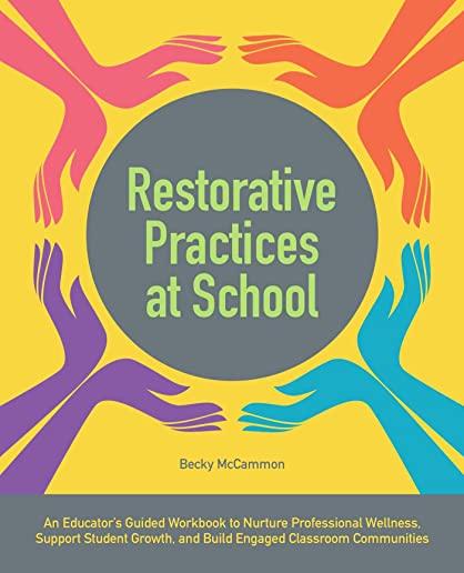 Restorative Practices at School: An Educator's Guided Workbook to Nurture Professional Wellness, Support Student Growth, and Build Engaged Classroom C