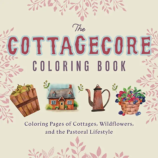 The Cottagecore Coloring Book: Coloring Pages of Cottages, Wildflowers, and the Pastoral Lifestyle