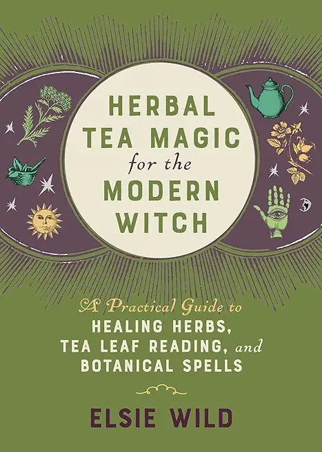 Herbal Tea Magic for the Modern Witch: A Practical Guide to Healing Herbs, Tea Leaf Reading, and Botanical Spells