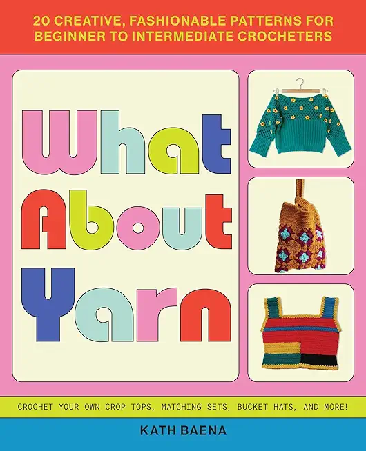 What about Yarn: 20 Creative, Fashionable Patterns for Beginner to Intermediate Crocheters