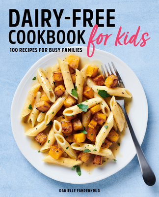 Dairy Free Cookbook for Kids: 100 Recipes for Busy Families