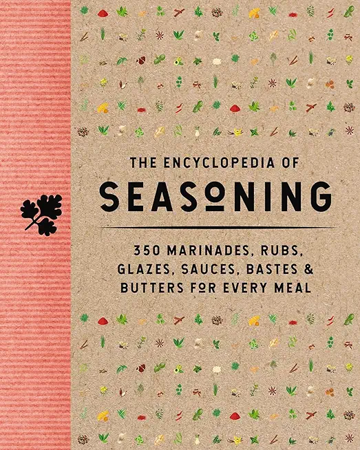 The Encyclopedia of Seasoning: 350 Marinades, Rubs, Glazes, Sauces, Bastes and Butters for Every Meal