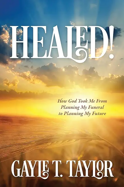 Healed!: How God Took Me From Planning My Funeral to Planning My Future