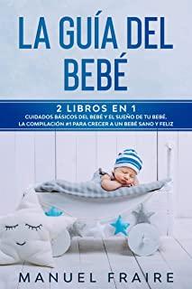 La GuÃ­a del BebÃ©: 2 Libros en 1- Cuidados BÃ¡sicos del BebÃ© y El SueÃ±o de tu BebÃ©. La CompilaciÃ³n #1 para Crecer a un BebÃ© Sano y Feliz.