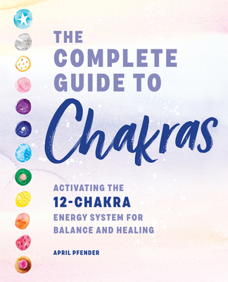 The Complete Guide to Chakras: Activating the 12-Chakra Energy System for Balance and Healing