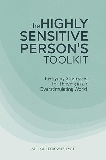 The Highly Sensitive Person's Toolkit: Everyday Strategies for Thriving in an Overstimulating World