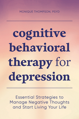 Cognitive Behavioral Therapy for Depression: Essential Strategies to Manage Negative Thoughts and Start Living Your Life