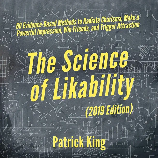 The Science of Likability: 60 Evidence-Based Methods to Radiate Charisma, Make a Powerful Impression, Win Friends, and Trigger Attraction