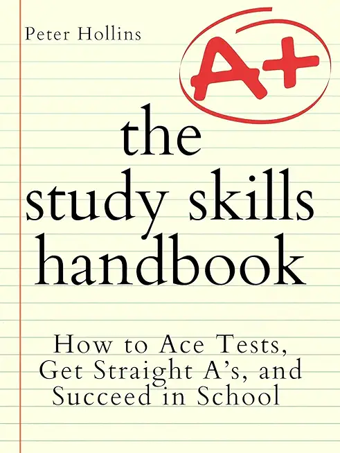 The Study Skills Handbook: How to Ace Tests, Get Straight A's, and Succeed in School