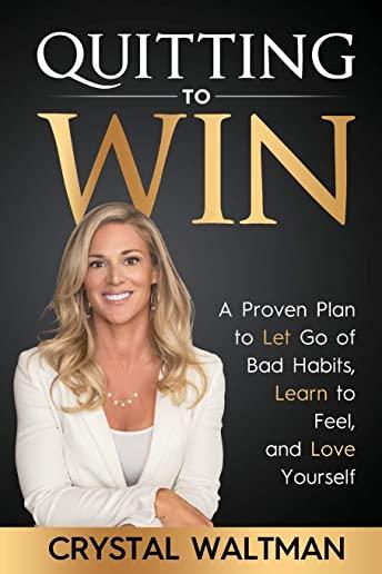 Quitting to Win: A Proven Plan to Let Go of Bad Habits, Learn to Feel, and Love Yourself