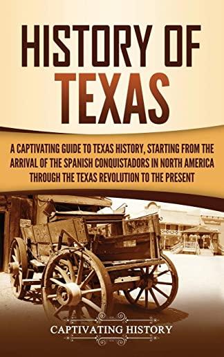 History of Texas: A Captivating Guide to Texas History, Starting from the Arrival of the Spanish Conquistadors in North America through