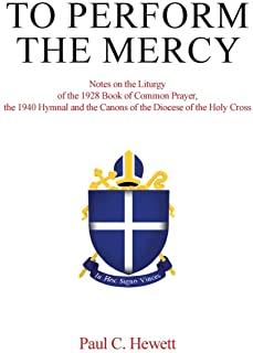 To Perform The Mercy: Notes on the Liturgy of the 1928 Book of Common Prayer, the 1940 Hymnal and the Canons of the Diocese of the Holy Cros