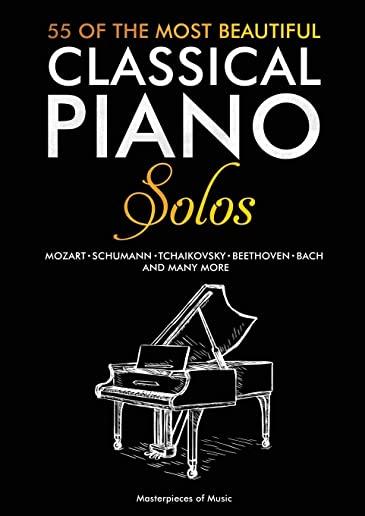 55 Of The Most Beautiful Classical Piano Solos: Bach, Beethoven, Chopin, Debussy, Handel, Mozart, Satie, Schubert, Tchaikovsky and more Classical Pian