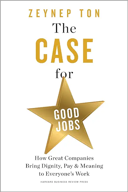 The Case for Good Jobs: How Great Companies Bring Dignity, Pay, and Meaning to Everyone's Work