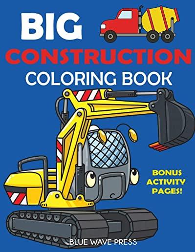 Big Construction Coloring Book: Including Excavators, Cranes, Dump Trucks, Cement Trucks, Steam Rollers, and Bonus Activity Pages