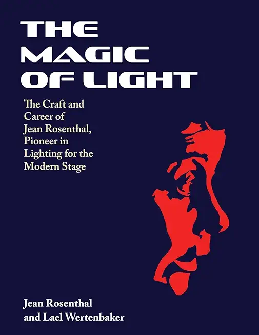 The Magic of Light: The Craft and Career of Jean Rosenthal, Pioneer in Lighting for the Modern Stage