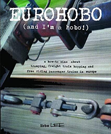 Eurohobo: (and I'm a Hobo!) a How-To Zine about Tramping, Freight Train Hopping, and Free Riding Passenger Trains in Europe