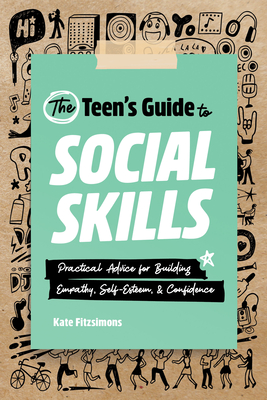 The Teen's Guide to Social Skills: Practical Advice for Building Empathy, Self-Esteem, and Confidence