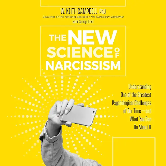 The New Science of Narcissism: Understanding One of the Greatest Psychological Challenges of Our Time--And What You Can Do about It