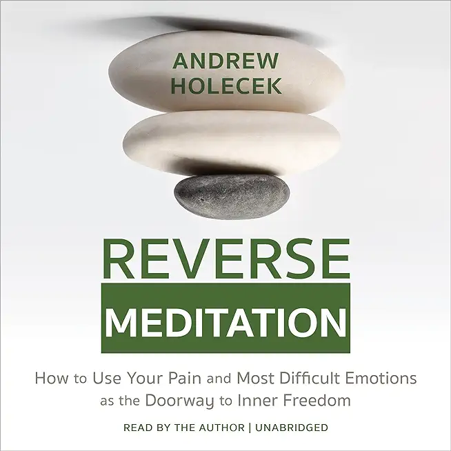Reverse Meditation: How to Use Your Pain and Most Difficult Emotions as the Doorway to Inner Freedom