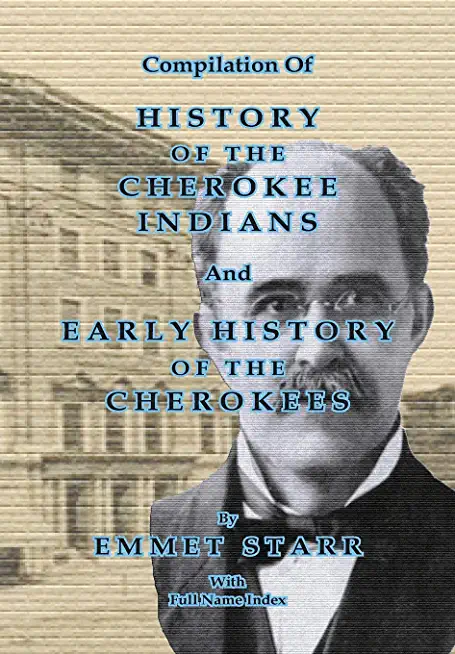 Compilation of History of the Cherokee Indians and Early History of the Cherokees by Emmet Starr: With Combined Full Name Index