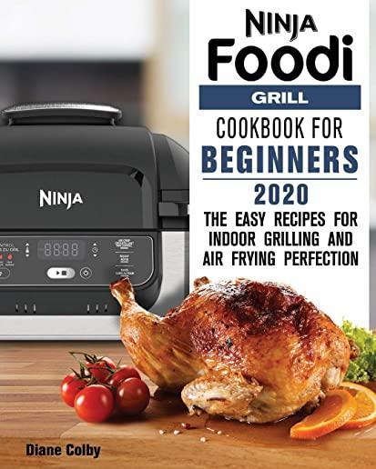 Ninja Foodi Grill Cookbook for Beginners 2020: The Easy Recipes for Indoor Grilling and Air Frying Perfection