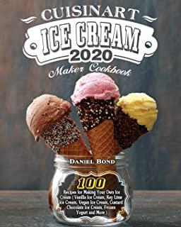 Cuisinart Ice Cream Maker Cookbook 2020: 100 Recipes for Making Your Own Ice Cream ( Vanilla Ice Cream, Key Lime Ice Cream, Vegan Ice Cream, Custard C