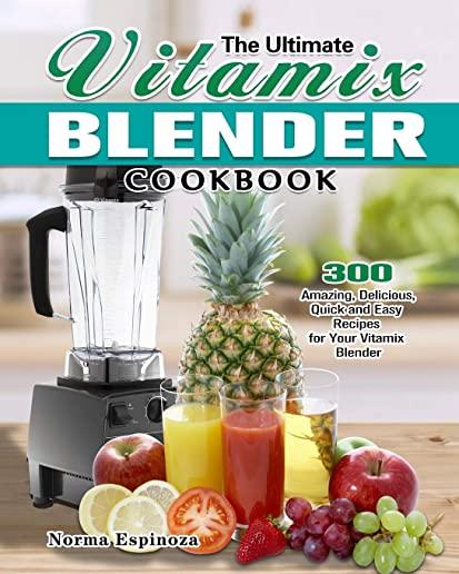 The Ultimate Vitamix Blender Cookbook: 300 Amazing, Delicious, Quick and Easy Recipes for Your Vitamix Blender