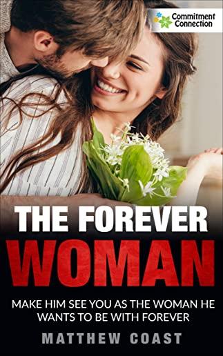 The Forever Woman: Make Him See You as the Woman He Wants Forever
