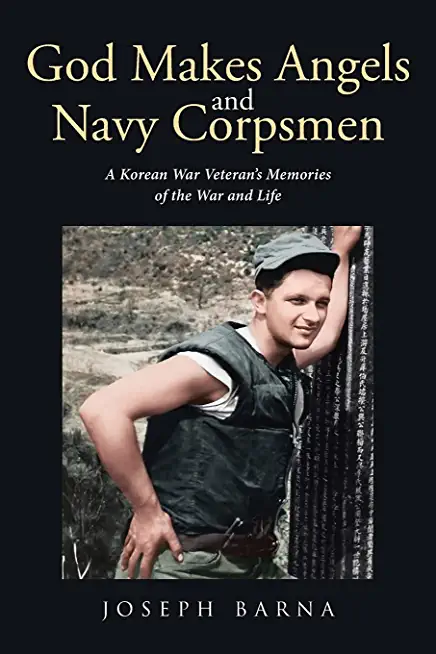 God Makes Angels and Navy Corpsmen: A Korean War Veteran's Memories of the War and Life