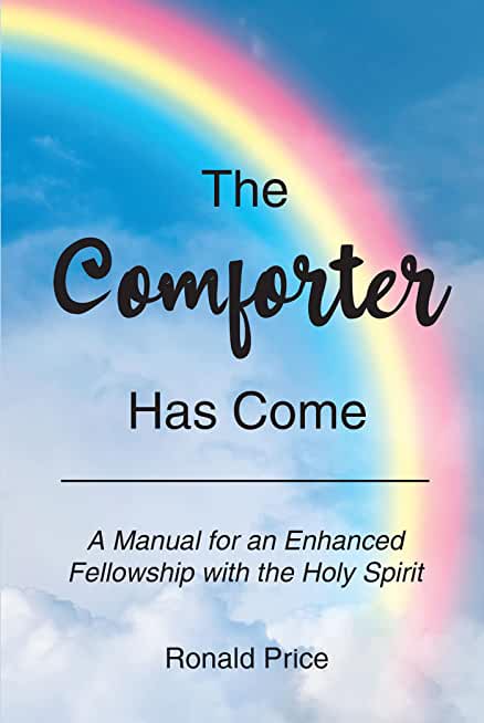 The Comforter Has Come: A Manual for an Enhanced Fellowship with the Holy Spirit