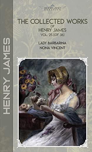 The Collected Works of Henry James, Vol. 25 (of 36): Lady Barbarina; Nona Vincent