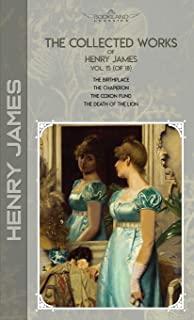The Collected Works of Henry James, Vol. 15 (of 18): The Birthplace; The Chaperon; The Coxon Fund; The Death of the Lion