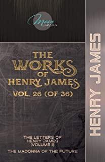 The Works of Henry James, Vol. 26 (of 36): The Letters of Henry James (volume II); The Madonna of the Future