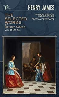 The Selected Works of Henry James, Vol. 19 (of 36): Notes of a Son and Brother; Partial Portraits