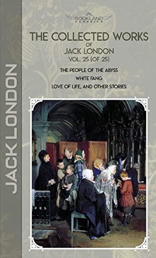 The Collected Works of Jack London, Vol. 25 (of 25): The People of the Abyss; White Fang; Love of Life, and Other Stories
