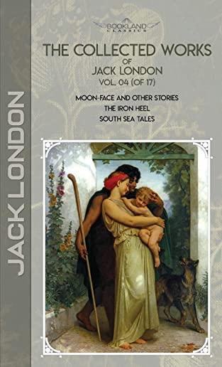 The Collected Works of Jack London, Vol. 04 (of 17): Moon-Face and Other Stories; The Iron Heel; South Sea Tales