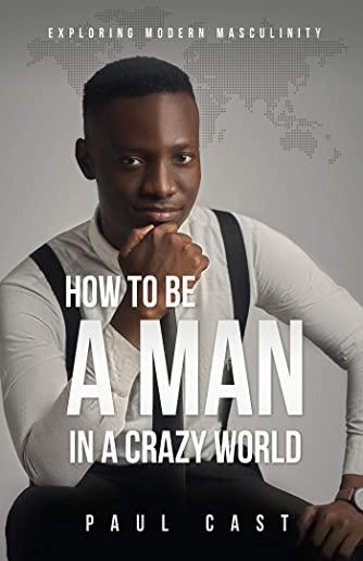 How To Be A Man In A Crazy World: Exploring modern masculinity
