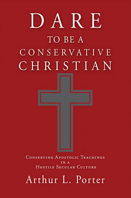 Dare to Be a Conservative Christian: Conserving Apostolic Teachings in a Hostile Secular Culture