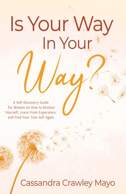 Is Your Way in Your Way?: A Self Discovery Guide for Women on How to Restore Your Life, Learn from Experience, and Find Your True Self Again.