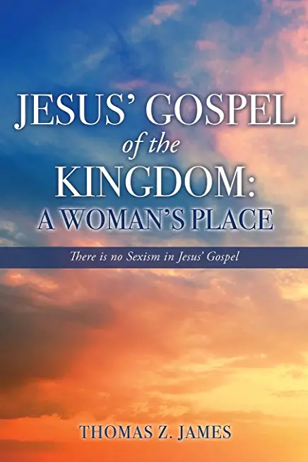 Jesus' Gospel of the Kingdom: A Woman's Place: There is no Sexism in Jesus' Gospel