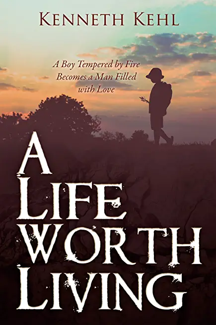A Life Worth Living: A Boy Tempered by Fire Becomes a Man Filled with Love