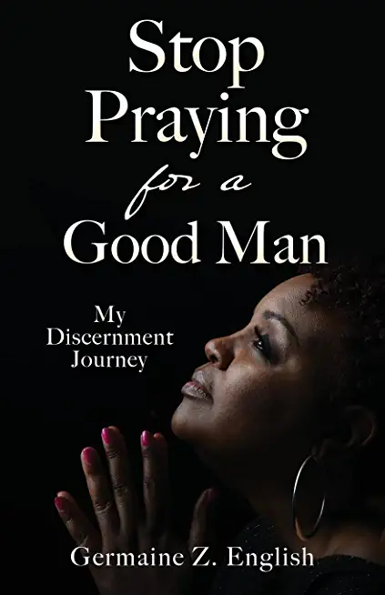 Stop Praying for a Good Man: My Discernment Journey