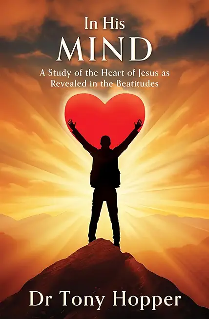 In His Mind: A Study of the Heart of Jesus as Revealed in the Beatitudes