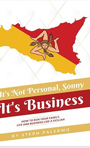 It's Not Personal, Sonny. It's Business: How to run your family, life and business like a Sicilian