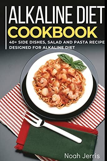 Alkaline Diet Cookbook: 40+ Side dishes, Salad and Pasta recipes designed for Alkaline Diet