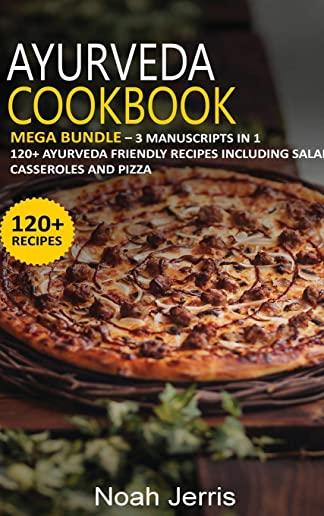 Ayurveda Cookbook: MEGA BUNDLE - 3 Manuscripts in 1 - 120+ Ayurveda - friendly recipes including Salad, Casseroles and pizza