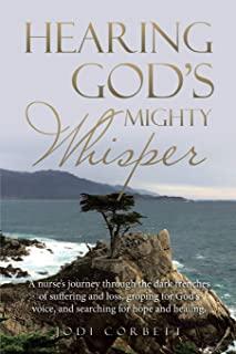 Hearing God's Mighty Whisper: A Nurse's Journey Through the Dark Trenches of Suffering and Loss, Groping for God's Voice, and Searching for Hope and