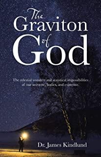 The Graviton of God: The Celestial Wonders and Statistical Impossibilities of Our Universe, Bodies, and Existence.