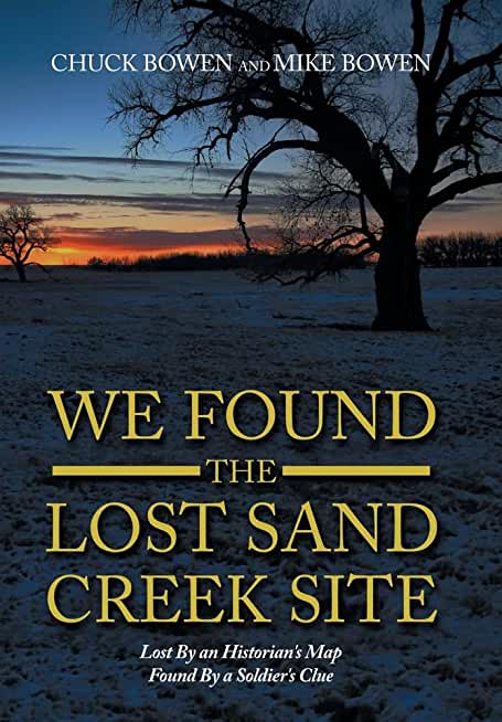 We Found the Lost Sand Creek Site: Lost by an Historian's Map Found by a Soldier's Clue